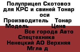 Полуприцеп Скотовоз для КРС и свиней Тонар 9887, 3 оси › Производитель ­ Тонар › Модель ­ 9 887 › Цена ­ 3 240 000 - Все города Авто » Спецтехника   . Ненецкий АО,Верхняя Мгла д.